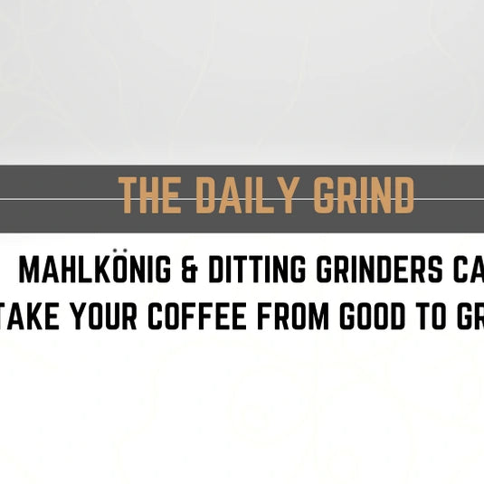 The Daily Grind: Ditting & Mahlkönig Grinders Can Take Your Coffee From Good To Great